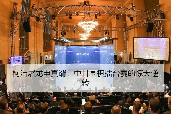 柯洁屠龙申真谞：中日围棋擂台赛的惊天逆转